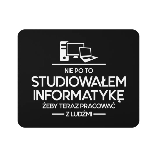 Nie po to studiowałem informatykę, żeby teraz pracować z ludźmi - podkładka pod mysz z nadrukiem